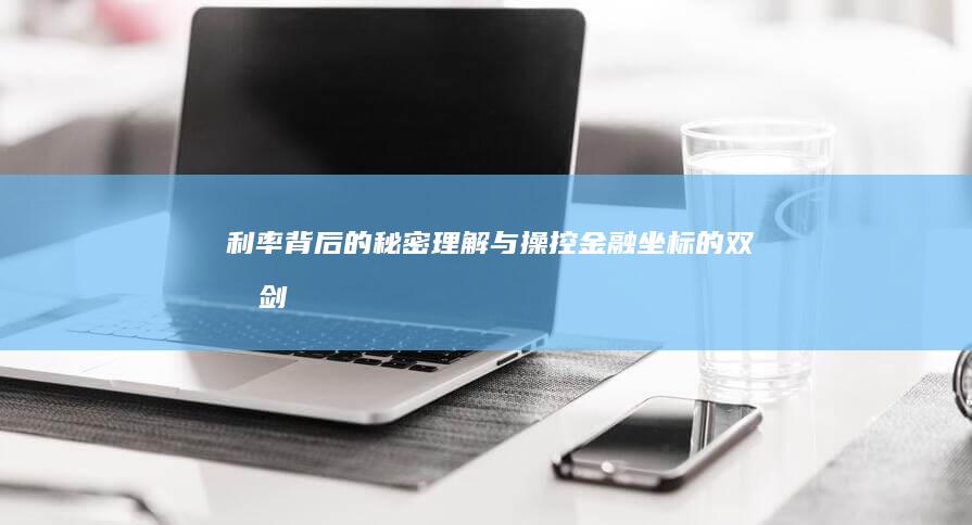 利率背后的秘密：理解与操控金融坐标的双刃剑