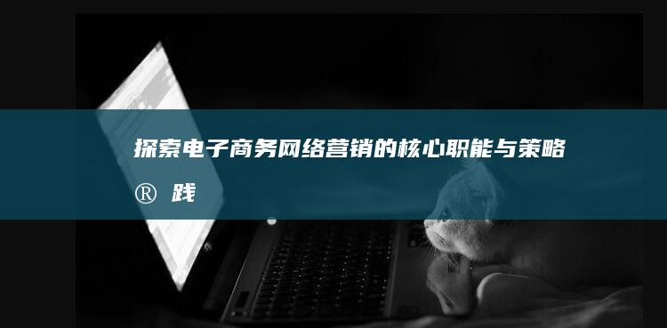 探索电子商务网络营销的核心职能与策略实践