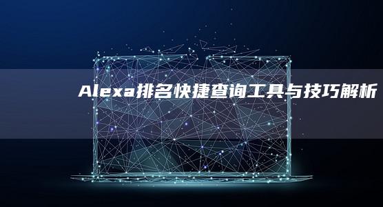 Alexa排名快捷查询工具与技巧解析